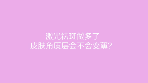 杭州美萊：激光祛斑做多了皮膚角質(zhì)層會(huì)不會(huì)變??？